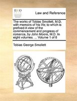 The Works Of Tobias Smollett, M.d. With Memoirs Of His Life; To Which Is Prefixed A View Of The Commencement And Progress Of Roman