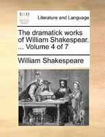 The Dramatick Works Of William Shakespear. ...  Volume 4 Of 7