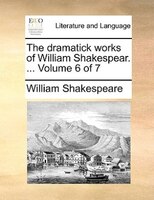 The Dramatick Works Of William Shakespear. ...  Volume 6 Of 7