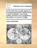 Love In The City; A Comic Opera. As It Is Performed At The Theatre-royal In Covent-garden. The Words Written, And The Music Compil