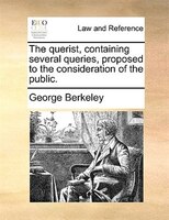 The Querist, Containing Several Queries, Proposed To The Consideration Of The Public.