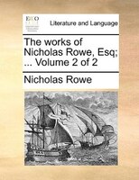 The Works Of Nicholas Rowe, Esq; ... Volume 2 Of 2