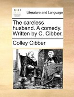The Careless Husband. A Comedy. Written By C. Cibber.