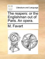 The Reapers: Or The Englishman Out Of Paris. An Opera.