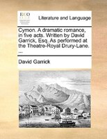 Cymon. A Dramatic Romance, In Five Acts. Written By David Garrick, Esq. As Performed At The Theatre-royal Drury-lane. ...