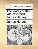 The Works Of The Late Reverend James Hervey, ...