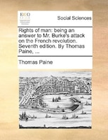 Rights Of Man: Being An Answer To Mr. Burke's Attack On The French Revolution. Seventh Edition. By Thomas Paine, .