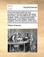 A True And Exact Particular And Inventory Of All And Singular The Lands, Tenements, And Hereditaments, Goods, Chattels, Debts, And