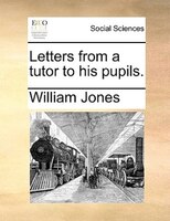Letters From A Tutor To His Pupils.