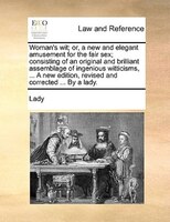 Woman's Wit; Or, A New And Elegant Amusement For The Fair Sex; Consisting Of An Original And Brilliant Assemblage Of Ingenious Wit
