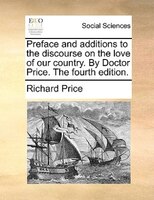 Preface And Additions To The Discourse On The Love Of Our Country. By Doctor Price. The Fourth Edition.