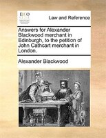 Answers For Alexander Blackwood Merchant In Edinburgh, To The Petition Of John Cathcart Merchant In London.