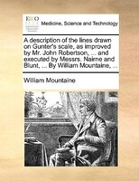 A Description Of The Lines Drawn On Gunter's Scale, As Improved By Mr. John Robertson, ... And Executed By Messrs. Nairne And Blun