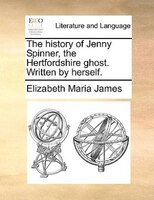 The History Of Jenny Spinner, The Hertfordshire Ghost. Written By Herself.