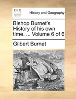 Bishop Burnet's History Of His Own Time. ... Volume 6 Of 6