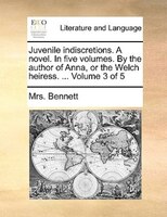 Juvenile Indiscretions. A Novel. In Five Volumes. By The Author Of Anna, Or The Welch Heiress. ... Volume 3 Of 5