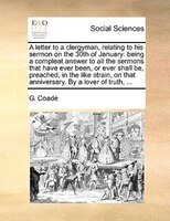 A Letter To A Clergyman, Relating To His Sermon On The 30th Of January: Being A Compleat Answer To All The Sermons That Have Ever