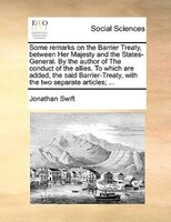 Some Remarks On The Barrier Treaty, Between Her Majesty And The States-general. By The Author Of The Conduct Of The Allies. To Whi