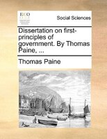 Dissertation On First-principles Of Government. By Thomas Paine, ...
