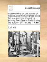 Observations On The Politics Of France, And Their Progress Since The Last Summer: Made In A Journey From Spa To Paris During The A