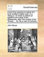 A Sort Of An Answer To A Piece Of A Book Entitled A Battle Royal. In A Dialogue. To Which Is Prefix'd An Epistle To The Author Of