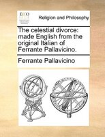 The Celestial Divorce: Made English From The Original Italian Of Ferrante Pallavicino.