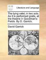 The Lying Valet; In Two Acts. As It Is Performed Gratis, At The Theatre In Goodman's-fields. By D. Garrick.
