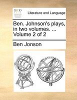 Ben. Johnson's Plays, In Two Volumes. ...  Volume 2 Of 2