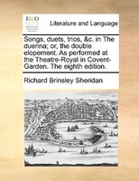 Songs, Duets, Trios, &c. In The Duenna; Or, The Double Elopement. As Performed At The Theatre-royal In Covent-garden. The Eighth E