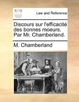 Discours Sur L'efficacité Des Bonnes Moeurs. Par Mr. Chamberland.