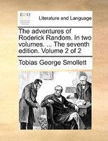 The Adventures Of Roderick Random. In Two Volumes. ... The Seventh Edition. Volume 2 Of 2