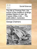 The Life Of Thomas Pain, The Author Of The Seditious Writings, Entitled Rights Of Man. By Francis Oldys, A.m. ... The Sixth Editio