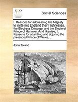 I. Reasons For Addressing His Majesty To Invite Into England Their Highnesses, The Electress Dowager And The Electoral Prince Of H