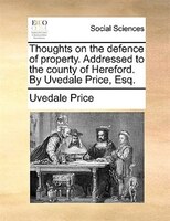 Thoughts On The Defence Of Property. Addressed To The County Of Hereford. By Uvedale Price, Esq.