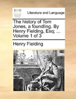 The History Of Tom Jones, A Foundling. By Henry Fielding, Esq; ... Volume 1 Of 3