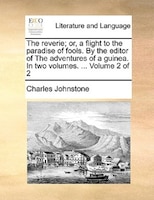 The Reverie; Or, A Flight To The Paradise Of Fools. By The Editor Of The Adventures Of A Guinea. In Two Volumes. ... Volume 2 Of