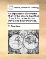 An Explanation Of The Terms Of Art In The Several Branches Of Medicine, Accented As They Are To Be Pronounced.