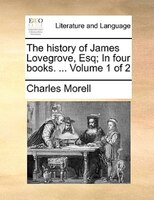The History Of James Lovegrove, Esq; In Four Books. ... Volume 1 Of 2
