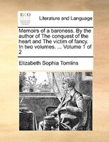 Memoirs Of A Baroness. By The Author Of The Conquest Of The Heart And The Victim Of Fancy. In Two Volumes. ... Volume 1 Of 2