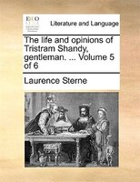 The Life And Opinions Of Tristram Shandy, Gentleman. ... Volume 5 Of 6