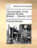 The Excursion. In Two Volumes. By Mrs. Brooke; ... Volume 1 Of 2