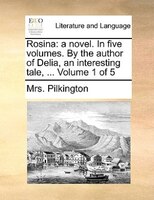 Rosina: A Novel. In Five Volumes. By The Author Of Delia, An Interesting Tale, ... Volume 1 Of 5