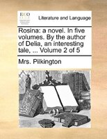 Rosina: A Novel. In Five Volumes. By The Author Of Delia, An Interesting Tale, ... Volume 2 Of 5