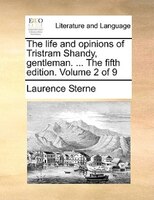 The Life And Opinions Of Tristram Shandy, Gentleman. ... The Fifth Edition. Volume 2 Of 9
