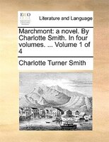 Marchmont: A Novel. By Charlotte Smith. In Four Volumes. ... Volume 1 Of 4