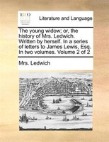 The Young Widow; Or, The History Of Mrs. Ledwich. Written By Herself. In A Series Of Letters To James Lewis, Esq. In Two Volumes.