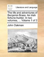 The Life And Adventures Of Benjamin Brass. An Irish Fortune-hunter. In Two Volumes, ... Volume 1 Of 2