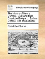 The History Of Henry Dumont, Esq; And Miss Charlotte Evelyn. ... By Mrs. Charke. The Third Edition.