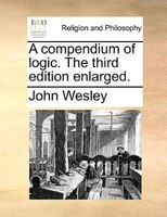 A Compendium Of Logic. The Third Edition Enlarged.