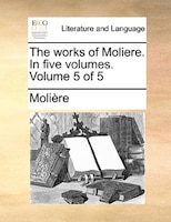 The Works Of Moliere. In Five Volumes.  Volume 5 Of 5